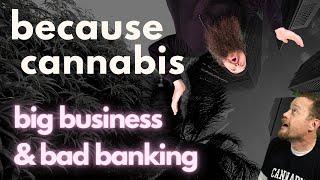 big business & bad banking - because cannabis episode #17