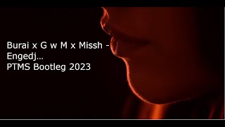 Burai x G w M x Missh - Engedj… ( PTMS Bootleg 2023)