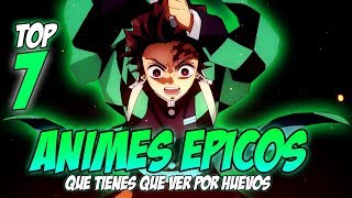 🔥 TOP 7 Animes EPICOS!! ▶ que tienes que ver por HUEVOS!!! ◀