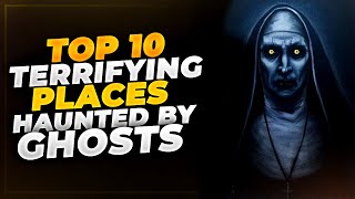 10 Terrifying Places Haunted By Ghosts