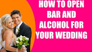 HOW TO  OPEN BAR AND ALCOHOL FOR YOUR WEDDING