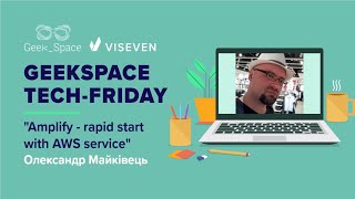 GeekSpace Tech-Friday 17.12.2021: "Amplify - rapid start with AWS services", Олександр Майківець