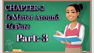 Class 9, Science (Chemistry), Ch 2 Is Matter Around Us Pure, (Part 3)