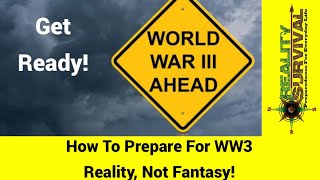 How To Prepare For WW3 - Practical Suggestions Not Fantasy!