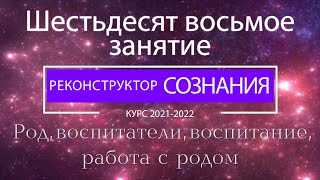 "Реконструктор Сознания" 68 семинар. Род, воспитатели, воспитание, работа с родом