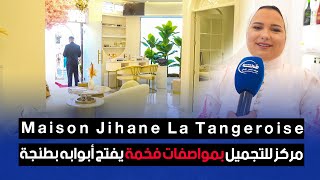 Maison Jihane La Tangeroise .. مركز للتجميل بمواصفات فخمة يفتح أبوابه بطنجة