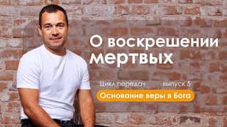 ОСНОВАНИЕ ВЕРЫ В БОГА // цикл передач // «О воскрешении мертвых» // выпуск 5