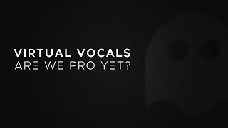 Virtual Vocals - Are we Pro yet?