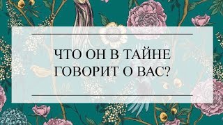 ЧТО ОН В ТАЙНЕ ГОВОРИТ О ВАС? ТАРО ОНЛАЙН. ТАРО РАСКЛАД #онлайнгадание #тароонлайн #тарорасклад