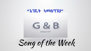 G&B Ministry song of the week   እንዴት ላመስግንህ