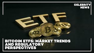 Bitcoin ETFs  Market Trends and Regulatory Perspectives