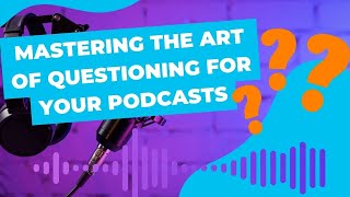 Mastering the Art of Questioning for Your Podcasts