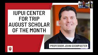 IUPUI Center for TRIP Scholar of the Month Presentation (August 27, 2021) - John Goodpaster