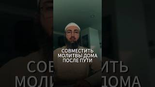 Можно ли совместить намазы дома, после возвращения с пути? См.: «Видео по теме»