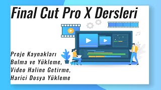 Final Cut Pro X/ Proje Kaynakları Bulma ve Yükleme, Video Haline Getirme,  Harici Dosya Yükleme