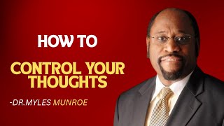 HOW TO CONTROL YOUR THOUGHTS | DR.MYLES MUNROE MOTIVATIONAL SPEECH