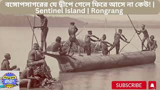 বঙ্গোপসাগরের যে দ্বীপে গেলে ফিরে আসে না কেউ!  Sentinel Island  Rongrang