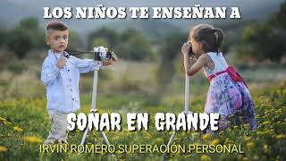 LOS NIÑOS TE ENSEÑAN A SOÑAR EN GRANDE / IRVIN ROMERO SUPERACIÓN PERSONAL