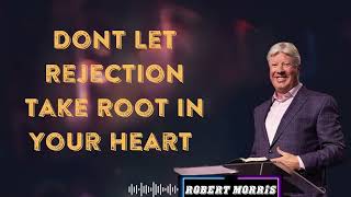 Dont Let Rejection Take Root In Your Heart - By Pastor Robert Morris