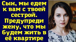 Сын, мы едем к вам с твоей сестрой. Предупреди жену, что мы будем жить в её квартире.