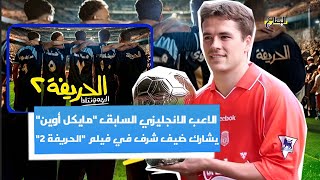 لاعب ليفربول بول و منتخب انجلترا السابق مايكل أوين يشارك في فيلم الحريفة 2 المصري | المضارع