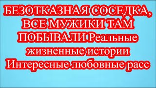 БЕЗОТКАЗНАЯ СОСЕДКА, ВСЕ МУЖИКИ ТАМ ПОБЫВАЛИ Реальные жизненные истории Интересные любовные расс