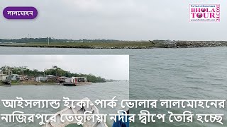 ভোলার লালমোহনের নাজিরপুরে তেতুলিয়া নদীর দ্বীপে আইসল্যান্ড ইকো-পার্ক তৈরি হচ্ছে #bholatour24.com