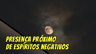 Presença próxima de espíritos negativos