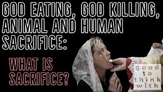 God eating, god killing, animal and human sacrifice: What is sacrifice?