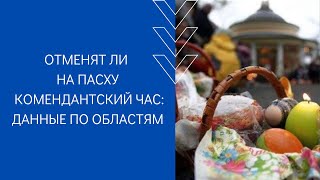 ОТМЕНЯТ ЛИ НА ПАСХУ КОМЕНДАНТСКИЙ ЧАС: ДАННЫЕ ПО ОБЛАСТЯМ