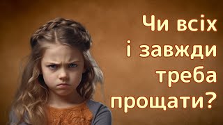 Чи всіх і завжди треба прощати?