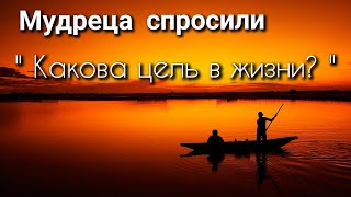 У Мудреца спросили " Какова цель в жизни? "