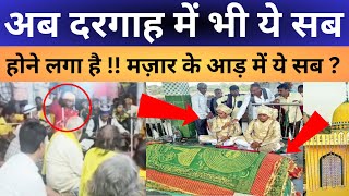 Ab Dargah Me Bhi Ye Sab Hone Laga Hai ? अब दरगाह में भी ये सब होने लगा है ?