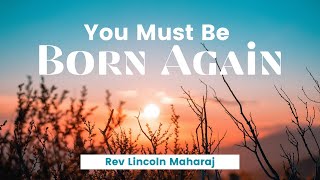 You Must Be Born Again | Rev. Lincoln Maharaj