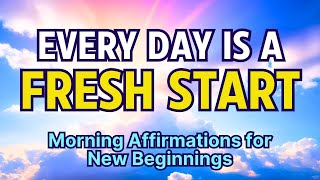 Every Day is a Fresh Start | Positive Morning Affirmations | Affirmations for New Beginnings