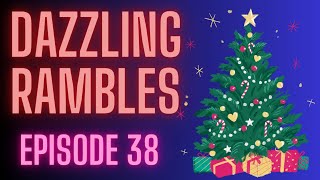 Dazzling Rambles Episode 38 Gotta catch up