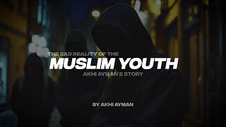 THE SAD REALITY OF THE MUSLIM YOUTH | AKHI AYMAN'S STORY