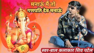 मनाऊं मैं तो गणपति देव मनाऊं _स्वर-बाल कलाकार शिव पटेल Manav mein to Ganpati Dev Manav _ Shiva Patel