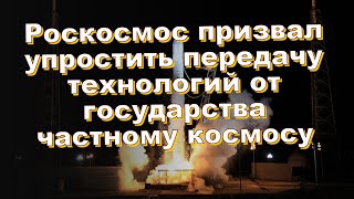 Роскосмос призвал упростить передачу технологий от государства частному космосу