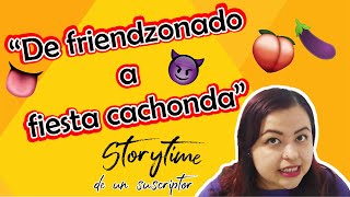 "De friendzoneado a fiesta cachonda"-Storytime de suscriptor