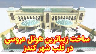 ساخت زیباترین هوتل عروسی شهر کندز/ Construction of the most beautiful wedding hotel in  Kunduz