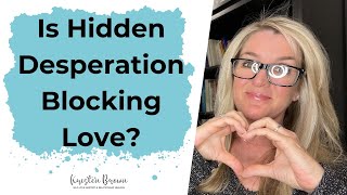 Why Hidden Desperation is Blocking Love (and how to fix it!) । Kristen Brown