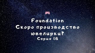 Прохождение Foundation - "Скоро производство ювелирки?" №18