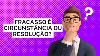 Fracasso é circunstância ou resolução?