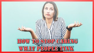 How To Stop Caring What People Think