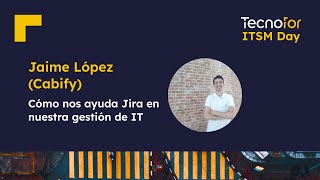 Cómo nos ayuda Jira en nuestra gestión de IT en Cabify con Jaime López | TecnoFor ITSM Day