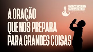 A ORAÇÃO QUE NOS PREPARA PARA GRANDES COISAS | PR. CIDO