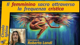 Il femminino sacro attraverso la frequenza cristica - Roberto Landi