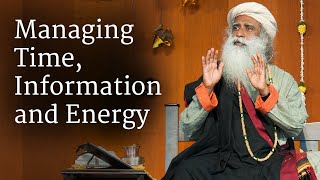 Managing Time, Information and Energy | Sadhguru