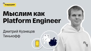 Мыслим как Platform Engineer — Дмитрий Кузнецов, Тинькофф